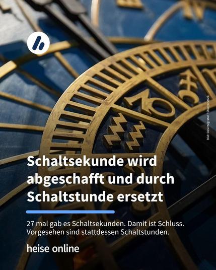 Das Bild zeig eine Nahaufnahme einer astronomischen Uhr mit goldenem Zifferblatt. Im Bild steht: "Schaltsekunde wird abgeschafft und durch Schaltstunde ersetzt" darunter steht: "27 mal gab es Schaltsekunden. Damit ist Schluss. Vorgesehen sind stattdessen Schaltstunden."