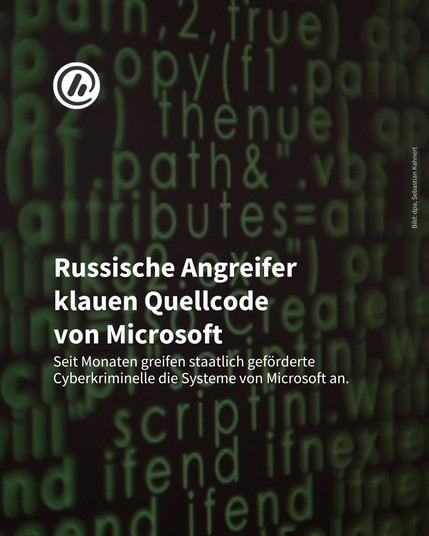 Auf dem Bild sieht man einen Quellcode. Die Überschrift lautet: Russische Angreifer klauen Quellcode
von Microsoft. Darunter steht: Seit Monaten greifen staatlich geförderte Cyberkriminelle die Systeme von Microsoft an. 