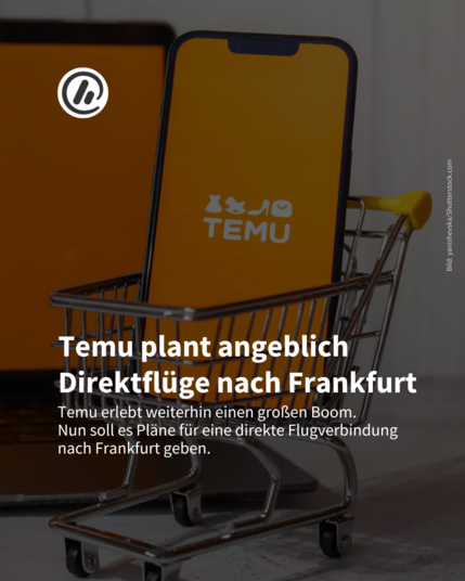 Auf dem Bild sieht man einen kleinen Einkaufswagen, in dem ein Smartphone steht. Darauf zu sehen ist das Logo von Temu. Die Überschrift ist: Temu plant angeblich Direktflüge nach Frankfurt. Darunter steht: Temu erlebt weiterhin einen großen Boom. Nun soll es Pläne für eine direkte Flugverbindung nach Frankfurt geben.