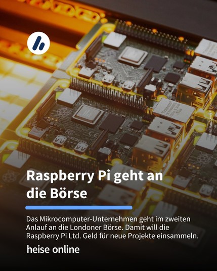 Auf dem Bild sieht man einen Raspi. Die Überschrift lautet: Raspberry Pi geht an
die Börse. Darunter steht: Das Mikrocomputer-Unternehmen geht im zweiten Anlauf an die Londoner Börse. Damit will die Raspberry Pi Ltd. Geld für neue Projekte einsammeln.