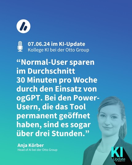 Man sieht ein Bild von Anja Körber, Head of AI bei der Otto Group. Die Überschrift lautet: "07.06.2024 im KI-Update: Kollege KI bei der Otto Group". Es folgt ein Zitat von Anja Körber: “‘Normal-User’ sparen im Durchschnitt 30 Minuten pro Woche durch den Einsatz von ogGPT. Bei den ‘Power-Usern’, die das Tool permanent geöffnet haben, sind es sogar über drei Stunden.”