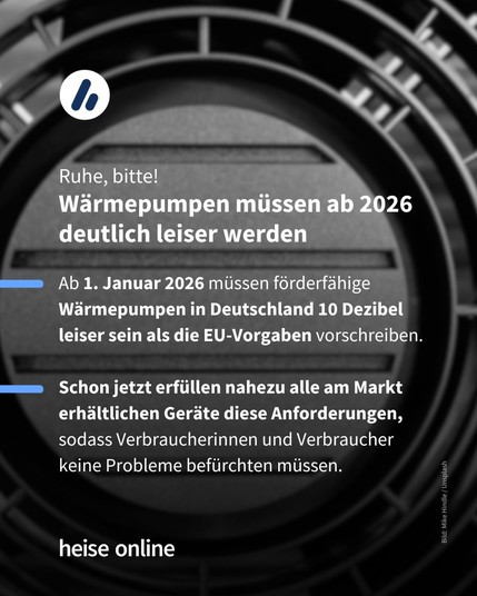 Im Bild steht: "Ruhe, bitte!
Wärmepumpen müssen ab 2026 deutlich leiser werden" dadrunter steht: "Ab 1. Januar 2026 müssen förderfähige Wärmepumpen in Deutschland 10 Dezibel leiser sein als die EU-Vorgaben vorschreiben.
Schon jetzt erfüllen nahezu alle am Markt erhältlichen Geräte diese Anforderungen, sodass Verbraucherinnen und Verbraucher keine Probleme befürchten müssen."