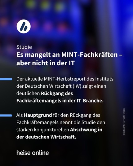 Im Bild steht: "Studie:
Es mangelt an MINT-Fachkräften – aber nicht in der IT" dadrunter steht: "Der aktuelle MINT-Herbstreport des Instituts der Deutschen Wirtschaft (IW) zeigt einen deutlichen Rückgang des Fachkräftemangels in der IT-Branche. 

Als Hauptgrund für den Rückgang des Fachkräftemangels nennt die Studie den starken konjunkturellen Abschwung in 
der deutschen Wirtschaft."