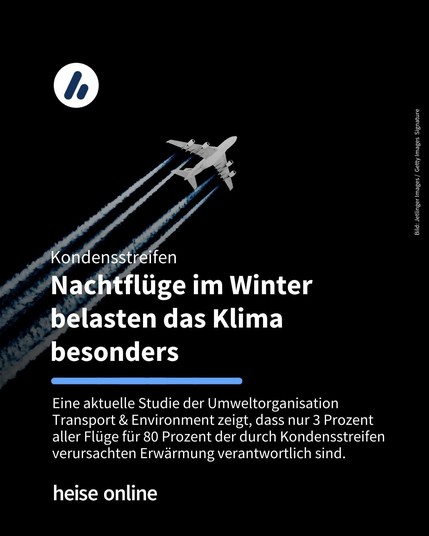 Auf dem Bild ist ein Flugzeug mit Kondensstreifen am Himmel zu sehen. Im Bild steht: "Kondensstreifen:
Nachtflüge im Winter belasten das Klima besonders" darunter steht: "Eine aktuelle Studie der Umweltorganisation Transport & Environment zeigt, dass nur 3 Prozent aller Flüge für 80 Prozent der durch Kondensstreifen verursachten Erwärmung verantwortlich sind."
