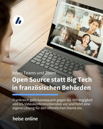 Auf dem Bild ist eine Person mit einem Surface-Tablet und einer Videokonferenz auf dem Display zu sehen. Im Bild steht: "Adieu Teams und Zoom
Open Source statt Big Tech
in französischen Behörden" darunter steht: "Frankreich geht konsequent gegen die Abhängigkeit von US-Videokonferenzdiensten vor und führt eine eigene Lösung für den öffentlichen Dienst ein.
"