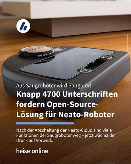 Das Bild zeigt einen Saugroboter der Marke Neato. Im Bild steht: "Aus Saugroboter wird Saugblöd:
Saugroboter werden zu Elektroschrott nach Cloud-Abschaltung durch Vorwerk" darunter steht: "Knapp 4700 Nutzer fordern jetzt in einer Petition eine Open-Source-Lösung, damit ihre Neato-Geräte nicht zu Elektroschrott werden."