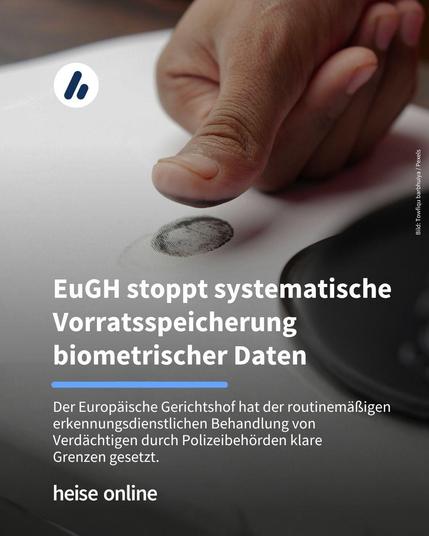 In dem Bild ist ein Finger zu sehen der gerade ein Fingerabdruck erstellt. Im Bild steht: "
EuGH setzt Polizei 
enge Grenzen bei 
biometrischen Daten". Darunter steht: "Fingerabdrücke und Gesichtsbilder dürfen nicht mehr routinemäßig bei jeder Festnahme erhoben werden."