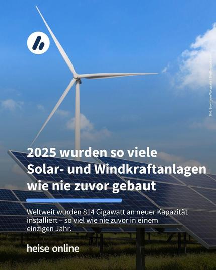 Auf dem Bild ist eine Windkraftanlage mit einem Solarpark davor zu sehen. Im Bild steht: "2025 wurden so viele 
Solar- und Windkraftanlagen wie nie zuvor gebaut" darunter steht: "Weltweit wurden 814 Gigawatt an neuer Kapazität installiert – so viel wie nie zuvor in einem einzigen Jahr."
