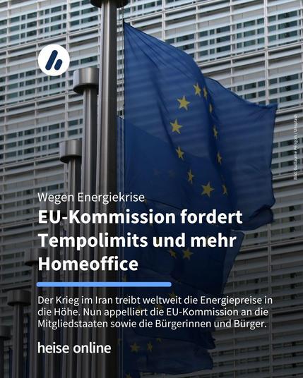 Auf dem Bild sieht man EU-Flaggen vor einem Gebäude. Im Bild steht: "Wegen Energiekrise
EU-Kommission fordert Tempolimits und mehr Homeoffice" darunter steht: "Der Krieg im Iran treibt weltweit die Energiepreise in die Höhe. Nun appelliert die EU-Kommission an die Mitgliedstaaten sowie die Bürgerinnen und Bürger."